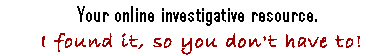 Your online investigative resource.  I found it, so you don;t have to.